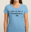 Дамска тениска - Ctrl + C , Ctrl + V — the story of my life